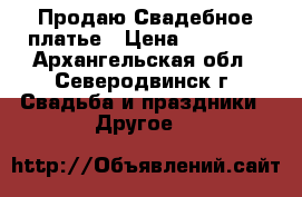 Продаю Свадебное платье › Цена ­ 16 000 - Архангельская обл., Северодвинск г. Свадьба и праздники » Другое   